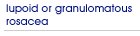 Lupoid or granulomatous rosacea