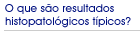 O que s�o resultados histopatol�gicos t�picos?