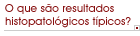 O que s�o resultados histopatol�gicos t�picos?