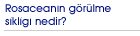 Rosaceanın g�r�lme sıklığı nedir?