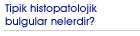 Tipik histopatolojik bulgular nelerdir?